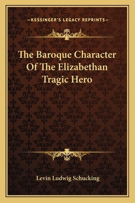 The Baroque Character Of The Elizabethan Tragic Hero by Schucking, Levin Ludwig
