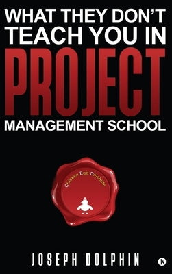 What They Don't Teach You in Project Management School by Joseph Dolphin