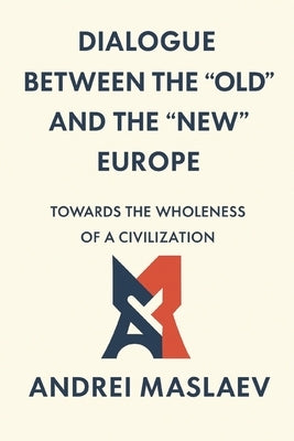 Dialogue Between the "Old" and the "New" Europe: Towards the Wholeness of a Civilization by Maslaev, Andrei