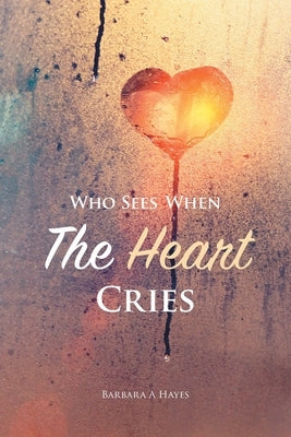 Who Sees When The Heart Cries by Hayes, Barbara a.