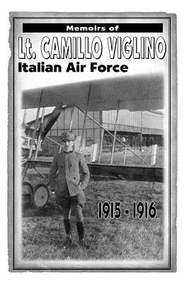 Memoirs of Lt. Camillo Viglino: Italian Air Force 1915-1916 by Viglino (Trans Camilla Hurwitz and Vict