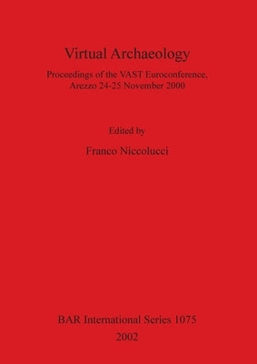 Virtual Archaeology: Proceedings of the VAST Euroconference, Arezzo 24-25 November 2000 by Niccolucci, Franco