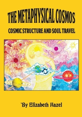 The Metaphysical Cosmos: Cosmic Structure and Soul Travel by Hazel, Elizabeth Marie