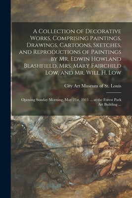 A Collection of Decorative Works, Comprising Paintings, Drawings, Cartoons, Sketches, and Reproductions of Paintings by Mr. Edwin Howland Blashfield, by City Art Museum of St Louis