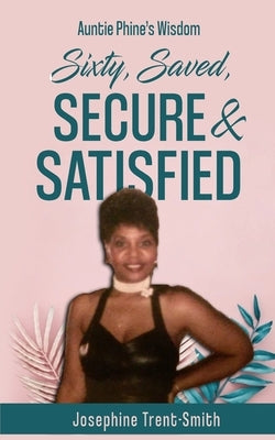 Sixty, Saved, Secure & Satisfied by Trent-Smith, Josephine