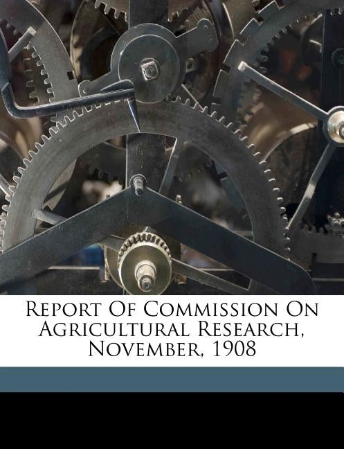 Report of Commission on agricultural research, November, 1908 by Association of American Agricultural Col