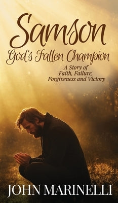 Samson, God's Fallen Champion: A Story of Faith, Failure, Forgiveness And Victory by Marinelli, John