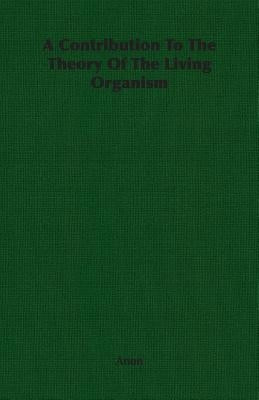 A Contribution To The Theory Of The Living Organism by Anon