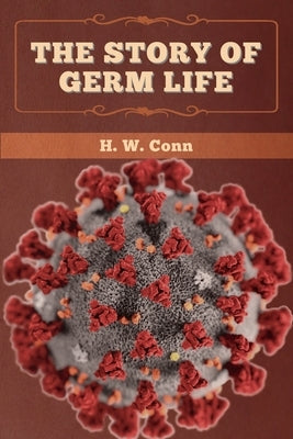 The Story of Germ Life by Conn, H. W.