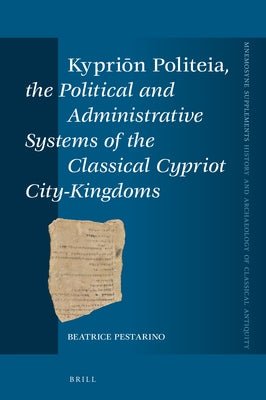 Kypriōn Politeia, the Political and Administrative Systems of the Classical Cypriot City-Kingdoms by Pestarino, Beatrice