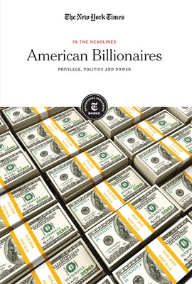 American Billionaires: Privilege, Politics and Power by Editorial Staff, The New York Times