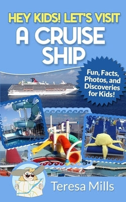 Hey Kids! Let's Visit a Cruise Ship: Fun Facts and Amazing Discoveries For Kids by Mills, Teresa