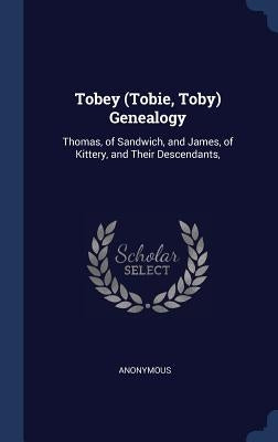 Tobey (Tobie, Toby) Genealogy: Thomas, of Sandwich, and James, of Kittery, and Their Descendants, by Anonymous