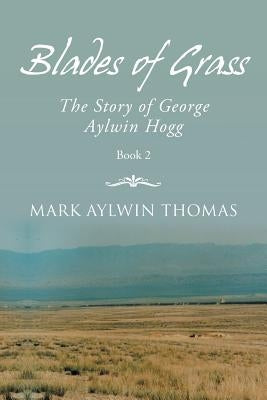 Blades of Grass: The Story of George Aylwin Hogg by Thomas, Mark Aylwin