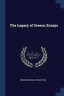 The Legacy of Greece; Essays by Livingstone, Richard Winn