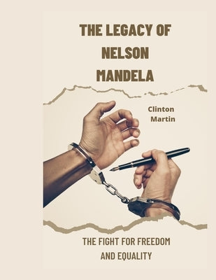 The Legacy of Nelson Mandela: The Fight for Freedom and Equality by Martin, Clinton