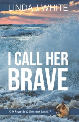 I Call Her Brave: K-9 Search and Rescue Book 7 by White, Linda J.