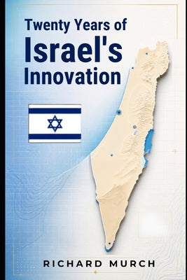 Twenty Years of Israeli Innovation: And its Reach Across the World by Murch, Richard