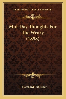 Mid-Day Thoughts For The Weary (1858) by T. Hatchard Publisher