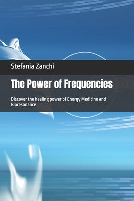 The Power of Frequencies: Discover the healing power of Energy Medicine and Bioresonance by Zanchi, Stefania