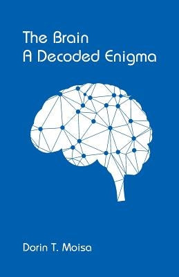 The Brain, A Decoded Enigma by Moisa, Dorin T.