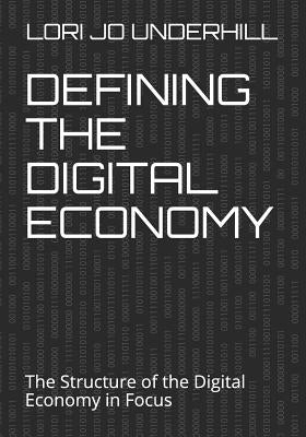 Defining the Digital Economy: The Structure of the Digital Economy in Focus by Underhill, Lori Jo