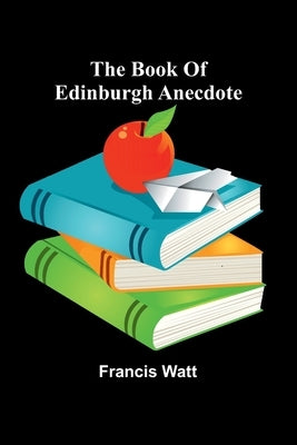 The Book Of Edinburgh Anecdote by Watt, Francis