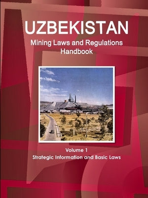 Uzbekistan Mining Laws and Regulations Handbook Volume 1 Strategic Information and Basic Laws by Ibp, Inc
