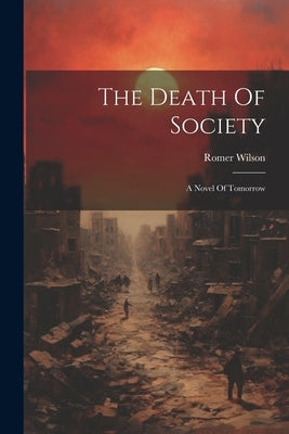 The Death Of Society: A Novel Of Tomorrow by Wilson, Romer