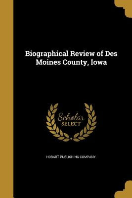 Biographical Review of Des Moines County, Iowa by Hobart Publishing Company