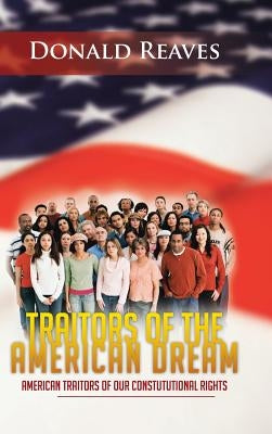 Traitors of the American Dream: American Traitors of Our Constututional Rights by Reaves, Donald