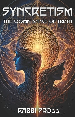 Syncretism: The Cosmic Dance of Truth: A Guide to the Truth Behind Life and Existence by Prodd, Rabbi