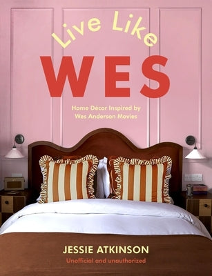 Live Like Wes: Home Decor Inspired by Wes Anderson Movies by Atkinson, Jessie