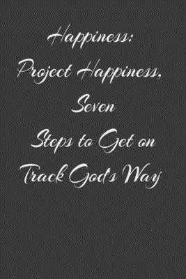Happiness: Project Happiness, Seven Steps to Get on Track God's Way by Notebook, Sbng