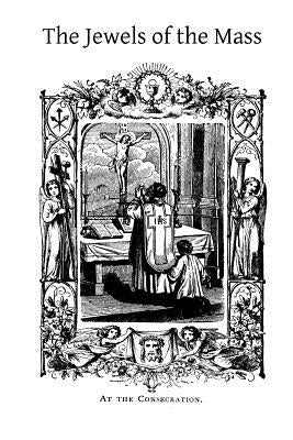 The Jewels of the Mass: A Short Account of the Rites and Prayers Used in the Holy Sacrifice by Hermenegild Tosf, Brother