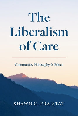 The Liberalism of Care: Community, Philosophy, and Ethics by Fraistat, Shawn C.