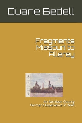 Fragments Missouri to Allerey: An Atchison County Farmer's Experience in WWI by Bedell, Duane
