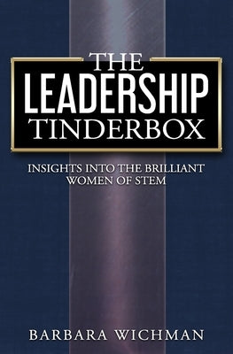 The Leadership Tinderbox: Insights into the Brilliant Women of STEM by Wichman, Barbara
