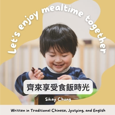 Let's Enjoy Mealtime Together (Written in Traditional Chinese, Jyutping and English): A Cantonese-English Bilingual Children Routine Book by Chung, Sikay