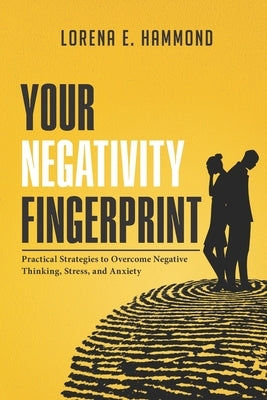Your Negativity Fingerprint: Practical Strategies to Overcome Negative Thinking, Stress, and Anxiety by Hammond, Lorena E.