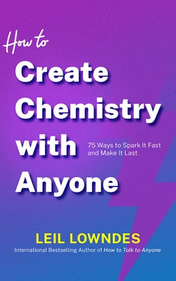 How to Create Chemistry with Anyone: 75 Ways to Spark It Fast -- And Make It Last by Lowndes, Leil