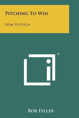 Pitching To Win: How To Pitch by Feller, Bob