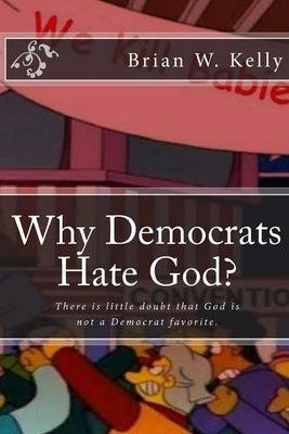 Why Democrats Hate God?: There is little doubt that God is not a Democrat favorite. by Kelly, Brian W.