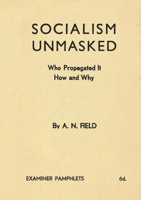 Socialism Unmasked: Who Propagated It-How and Why by Field, Arthur Nelson