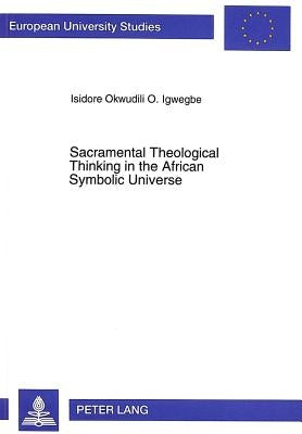 Sacramental Theological Thinking in the African Symbolic Universe: Affinities with John Henry Newman by Igwegbe, Okwudili O. Isidore