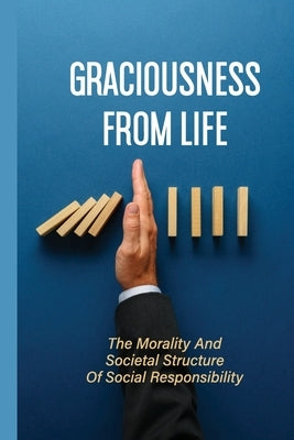 Graciousness From Life: The Morality And Societal Structure Of Social Responsibility: Social Connectedness by Kirchhofer, Jim