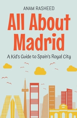 All About Madrid: A Kid's Guide to Spain's Royal City by Rasheed, Anam