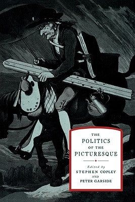 The Politics of the Picturesque: Literature, Landscape and Aesthetics Since 1770 by Copley, Stephen