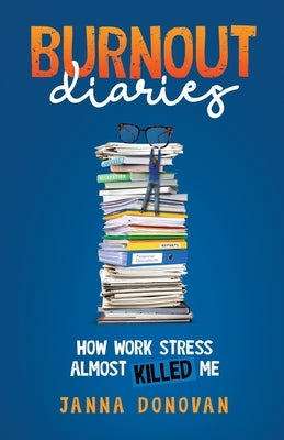 Burnout Diaries: How Work Stress Almost Killed Me by Donovan, Janna