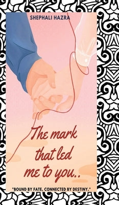 The mark that led me to you: Bound by fate, connected by destiny by Shephali Hazra